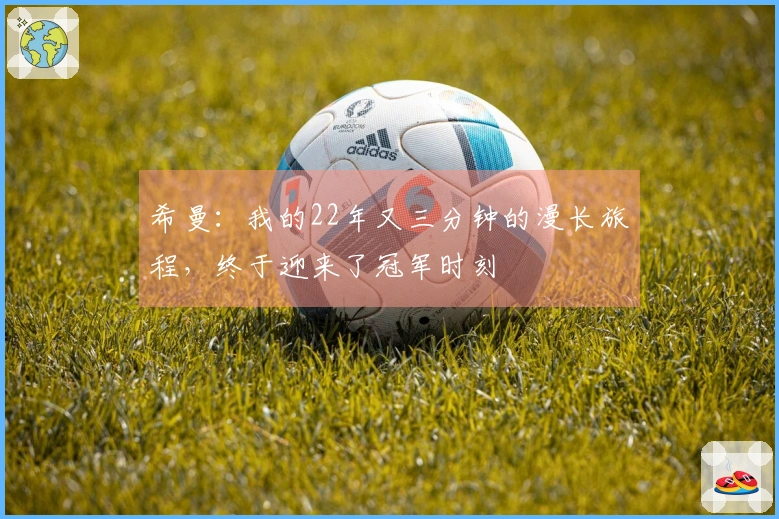 希曼：我的22年又三分钟的漫长旅程，终于迎来了冠军时刻